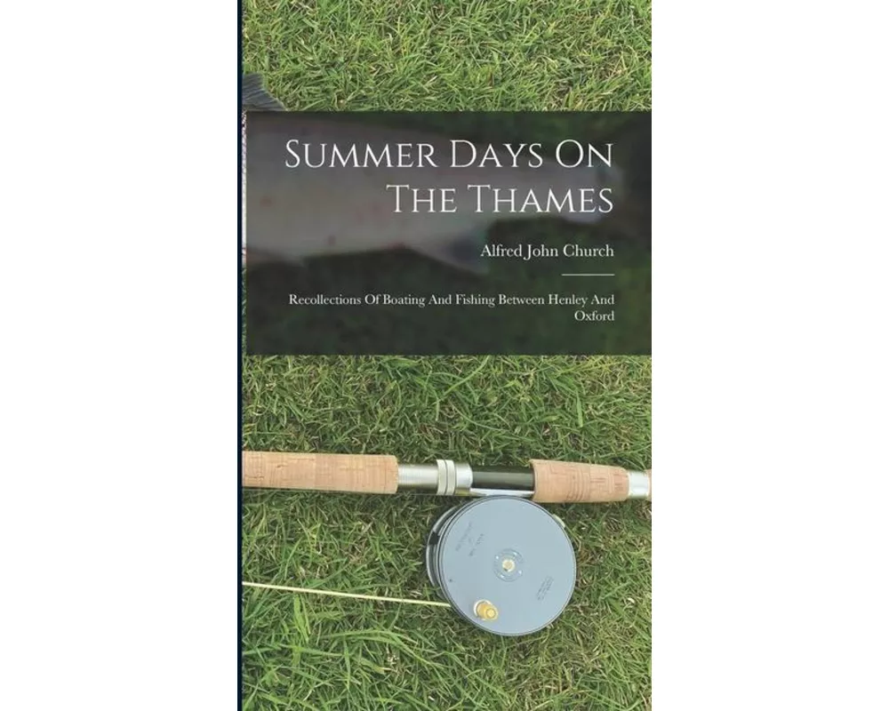 Summer Days On The Thames: Recollections Of Boating And Fishing Between Henley And Oxford