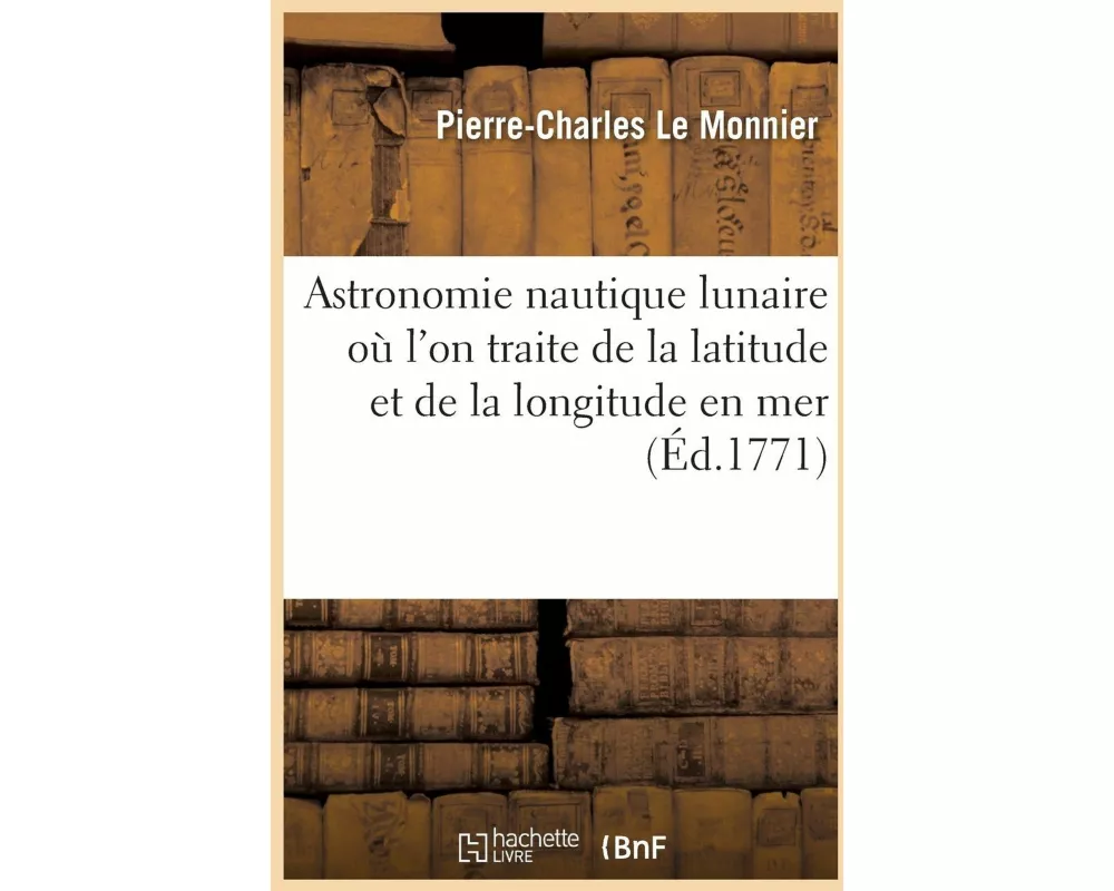 Astronomie Nautique Lunaire Où l'On Traite de la Latitude Et de la Longitude En Mer de la Période
