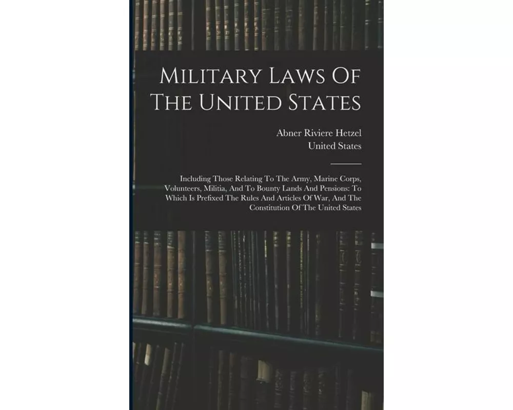 Military Laws Of The United States: Including Those Relating To The Army, Marine Corps, Volunteers, Militia, And To Bounty Lands And Pensions: To Whic