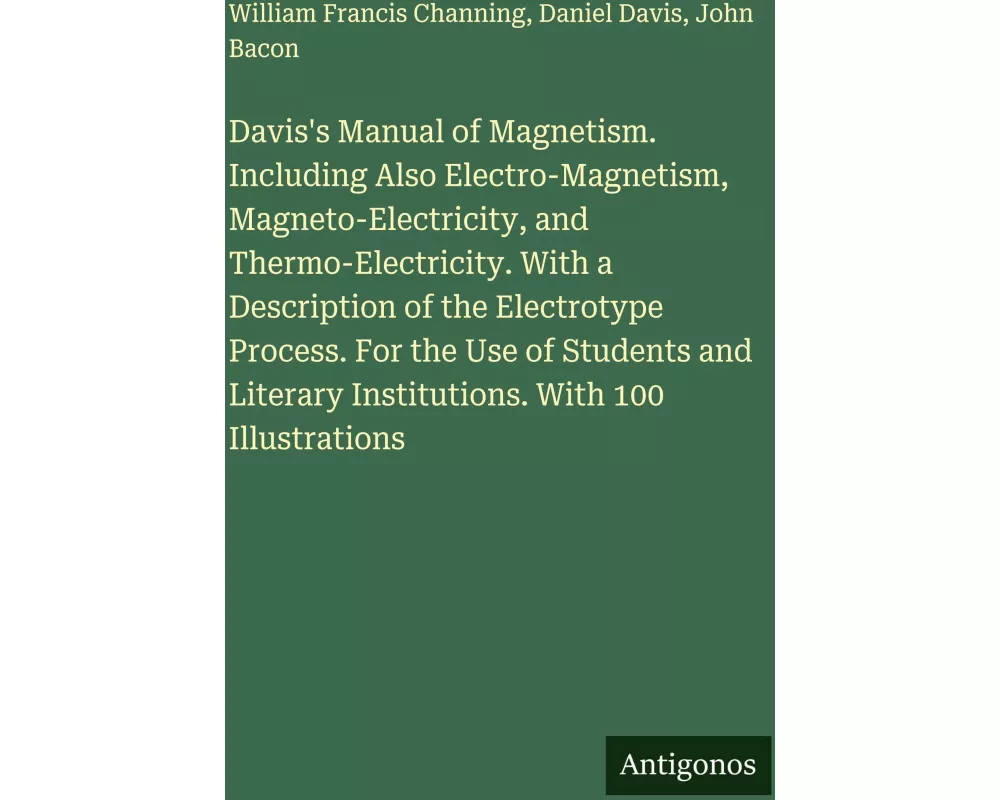 Davis's Manual of Magnetism. Including Also Electro-Magnetism, Magneto-Electricity, and Thermo-Electricity. With a Description of the Electrotype Proc