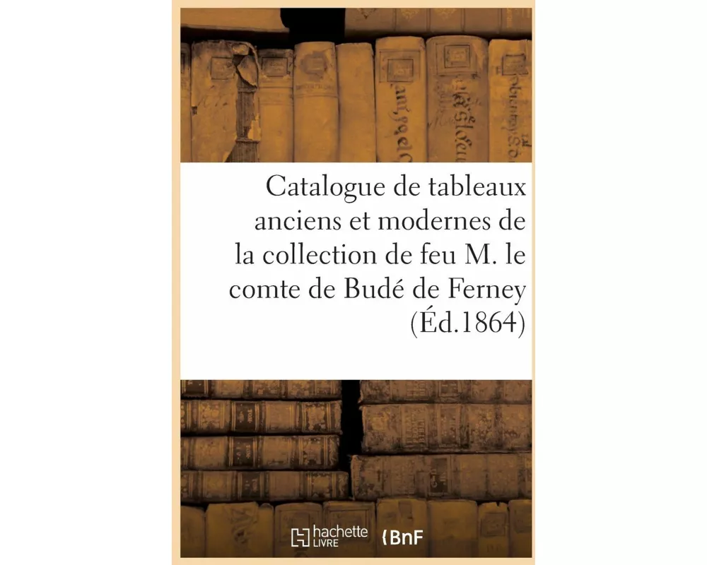 Catalogue de tableaux anciens et modernes de la collection de feu M. le comte de Budé de Ferney