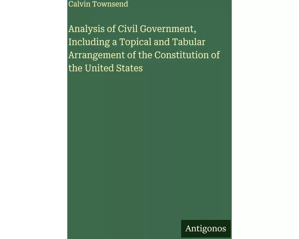 Analysis of Civil Government, Including a Topical and Tabular Arrangement of the Constitution of the United States