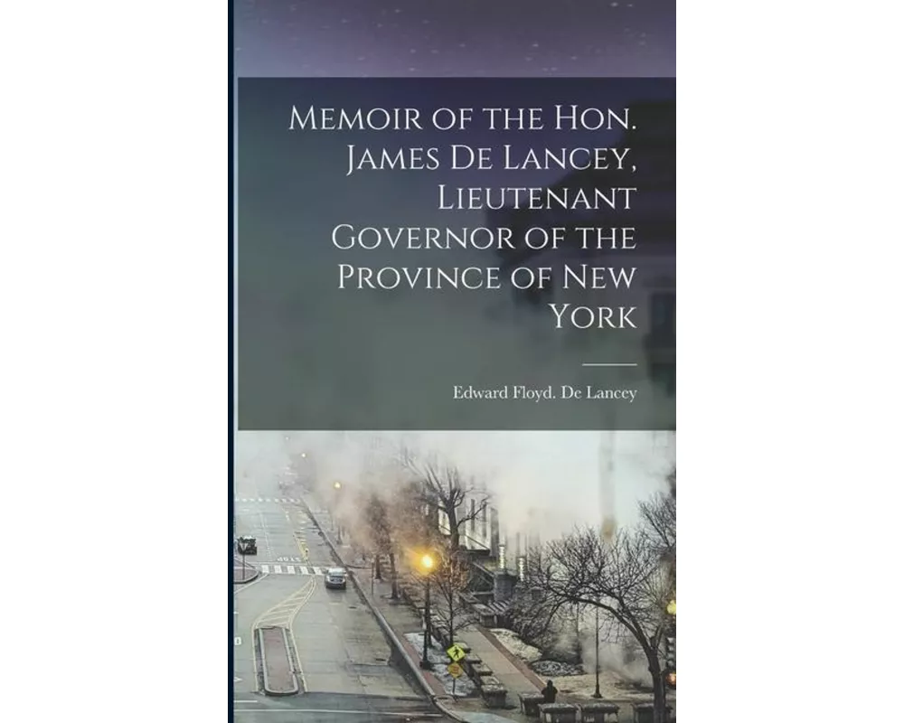 Memoir of the Hon. James De Lancey, Lieutenant Governor of the Province of New York