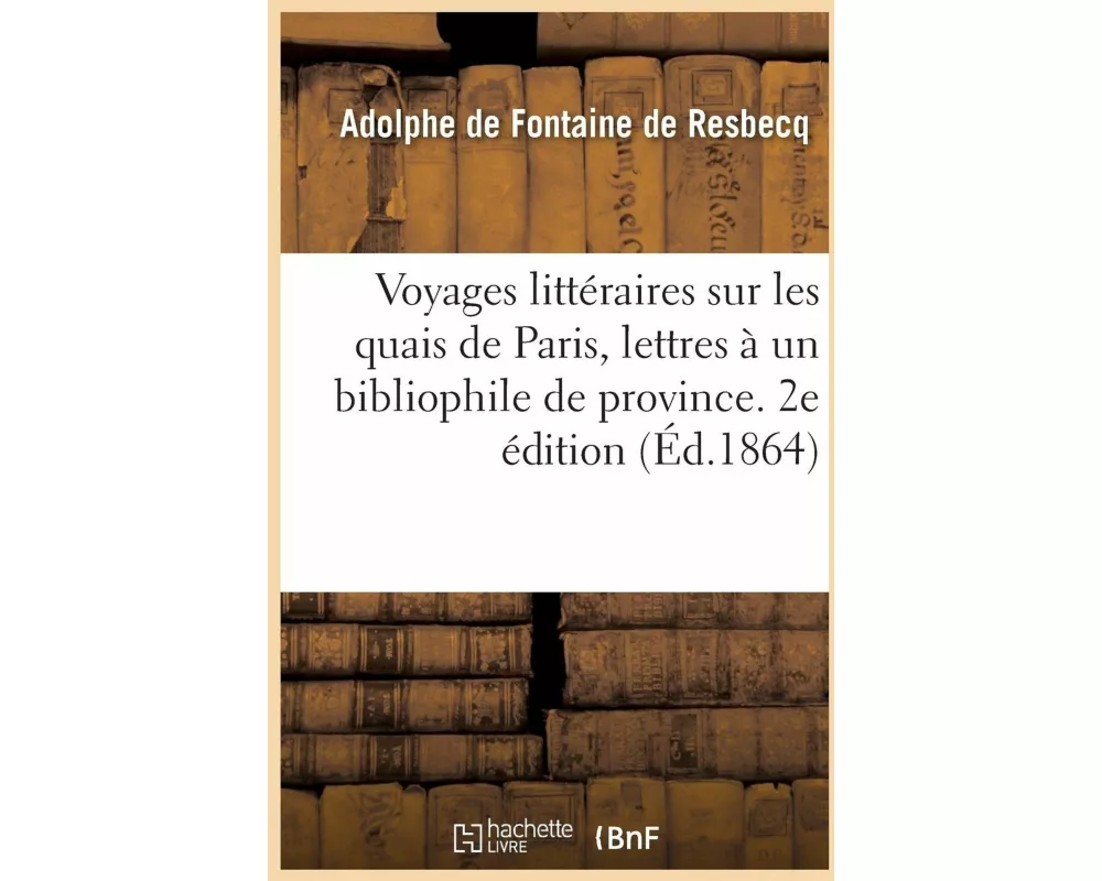 Voyages Littéraires Sur Les Quais de Paris, Lettres À Un Bibliophile de Province. 2e Édition