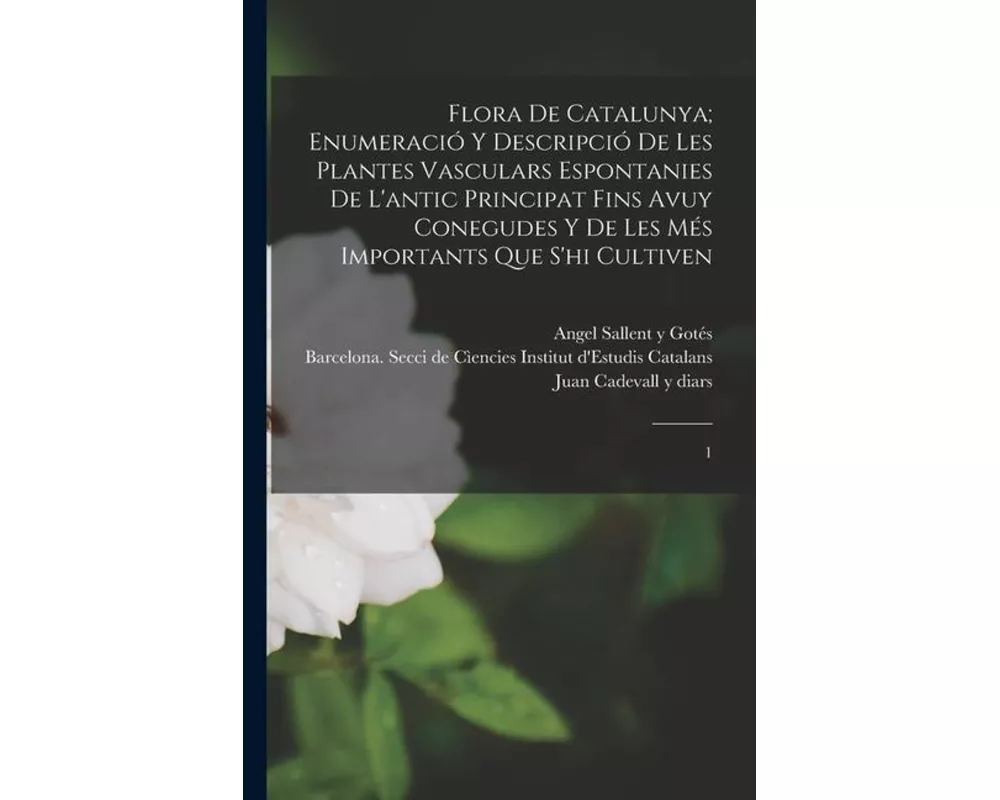 Flora de Catalunya; enumeració y descripció de les plantes vasculars espontanies de l'antic principat fins avuy conegudes y de les més importants que