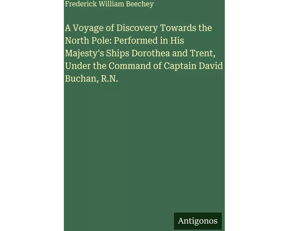 A Voyage of Discovery Towards the North Pole: Performed in His Majesty's Ships Dorothea and Trent, Under the Command of Captain David Buchan, R.N