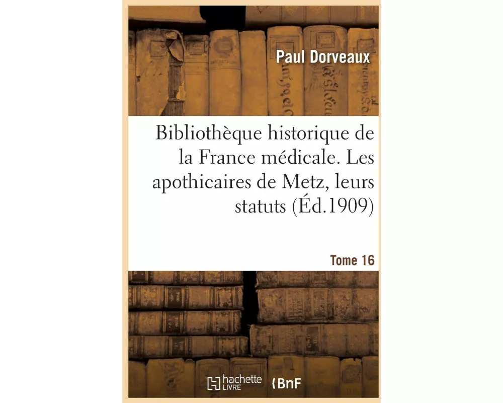Bibliothèque historique de la France médicale. Tome 16. Les apothicaires de Metz, leurs statuts
