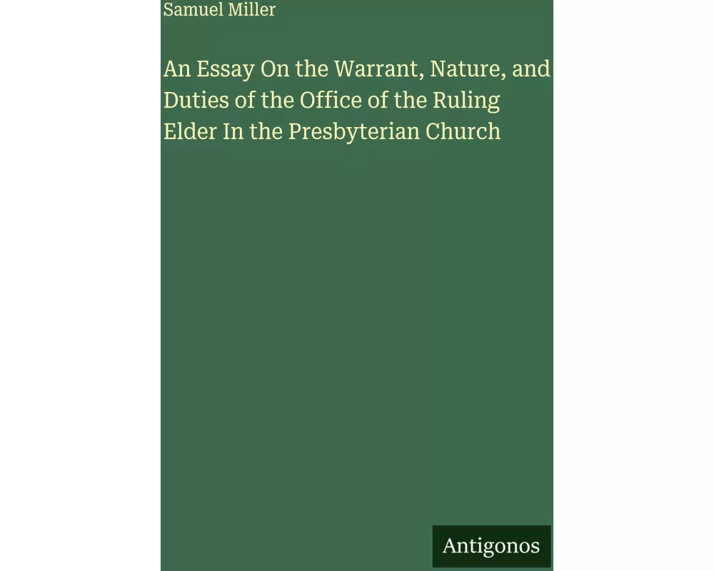 An Essay On the Warrant, Nature, and Duties of the Office of the Ruling Elder In the Presbyterian Church