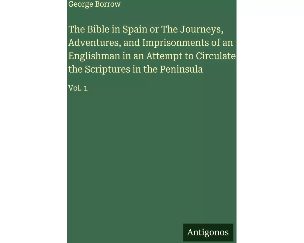 The Bible in Spain or The Journeys, Adventures, and Imprisonments of an Englishman in an Attempt to Circulate the Scriptures in the Peninsula