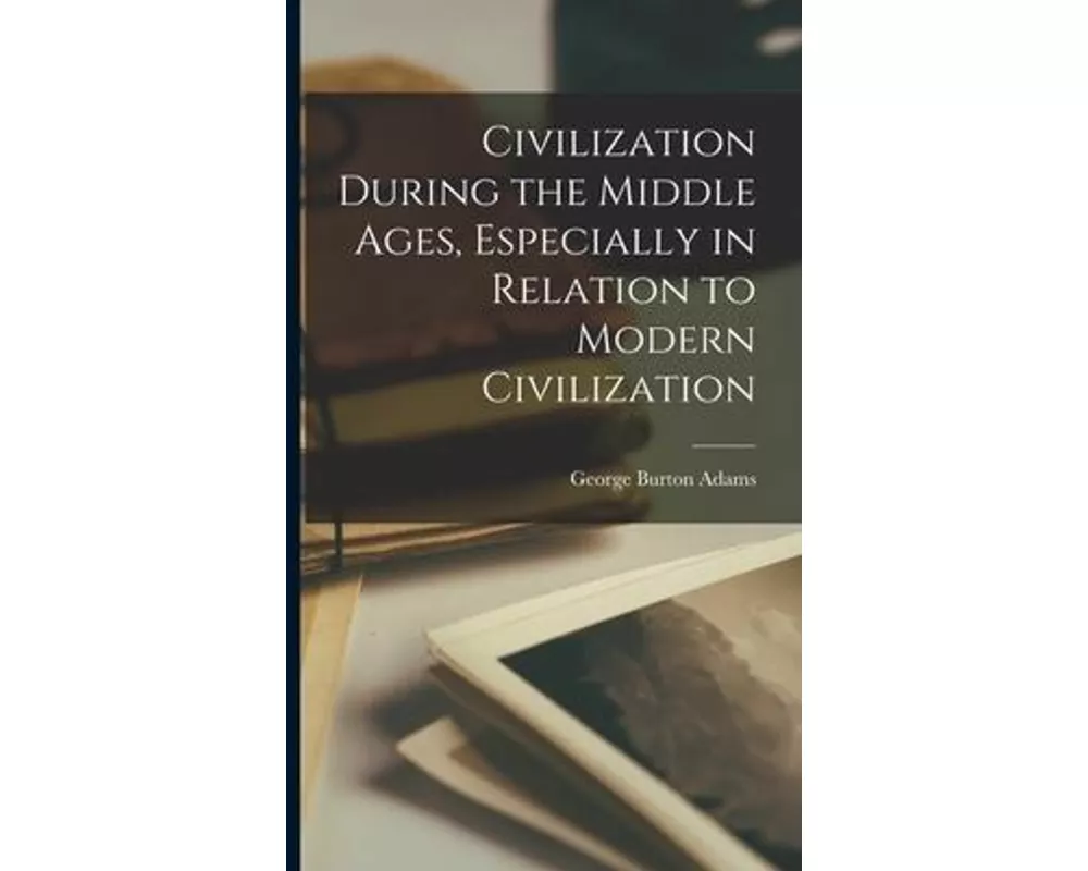 Civilization During the Middle Ages, Especially in Relation to Modern Civilization