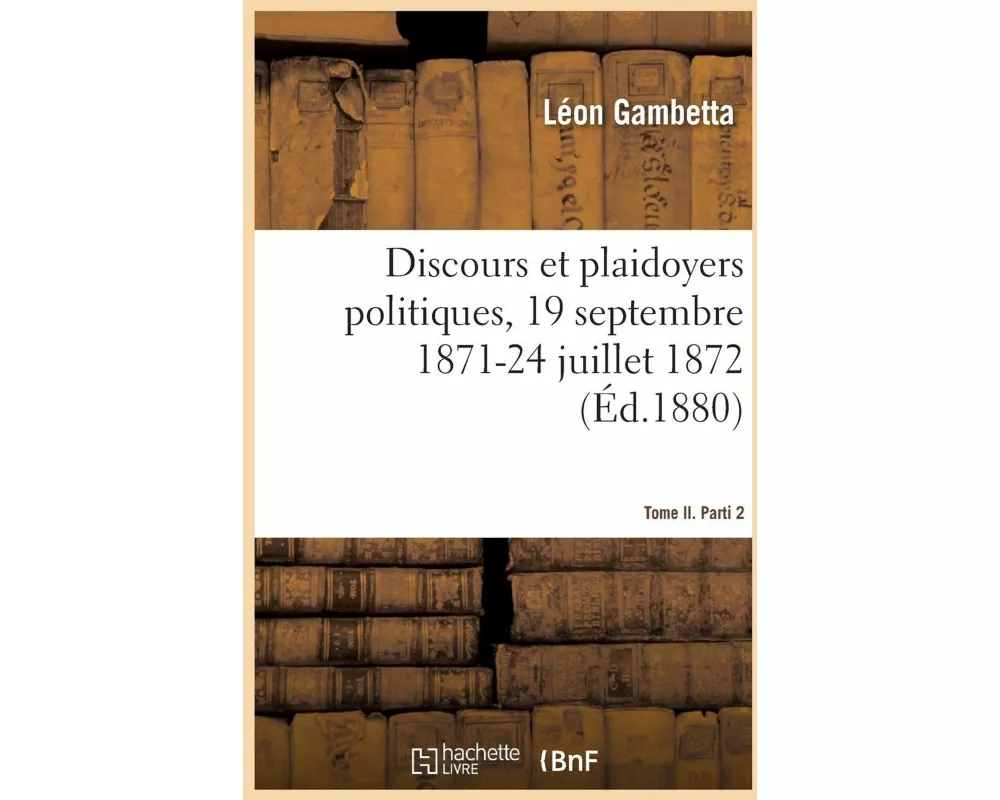 Discours et plaidoyers politiques, 19 septembre 1871-24 juillet 1872 Tome II. Parti 2