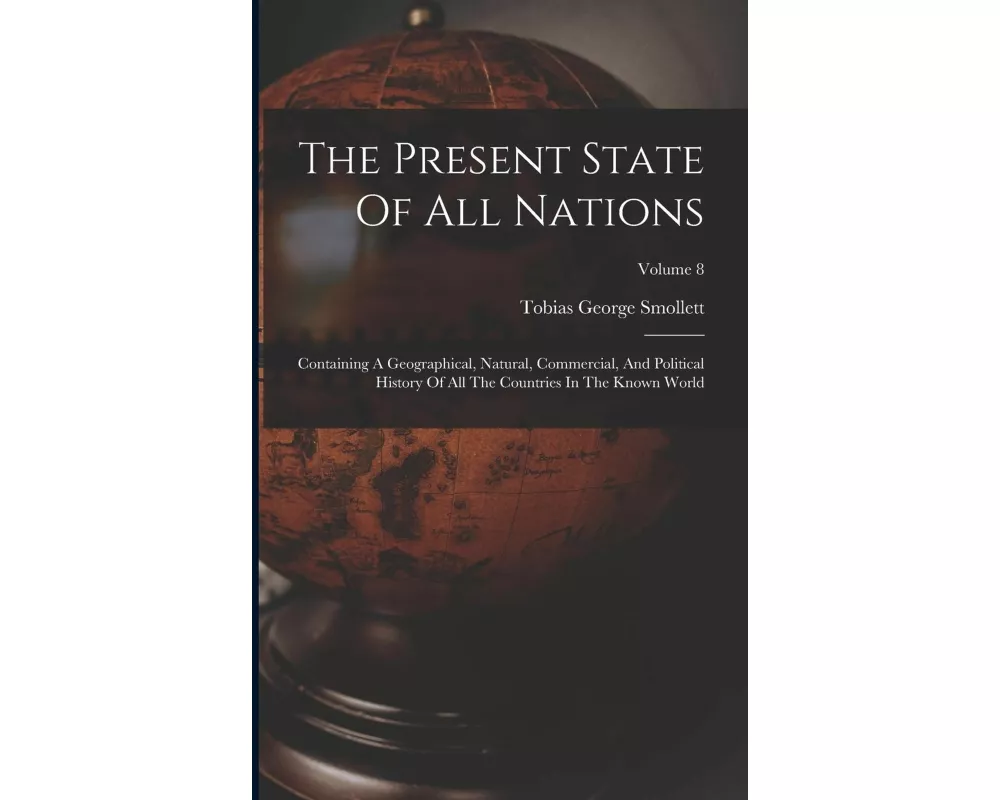 The Present State Of All Nations: Containing A Geographical, Natural, Commercial, And Political History Of All The Countries In The Known World; Volum