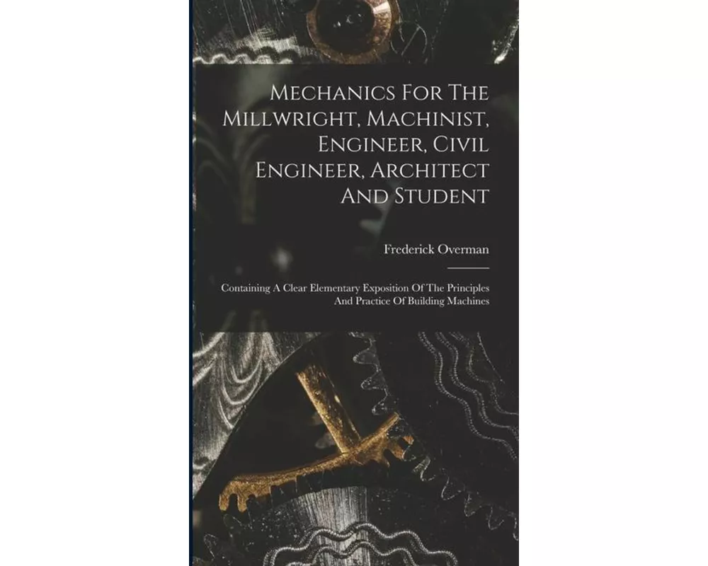 Mechanics For The Millwright, Machinist, Engineer, Civil Engineer, Architect And Student