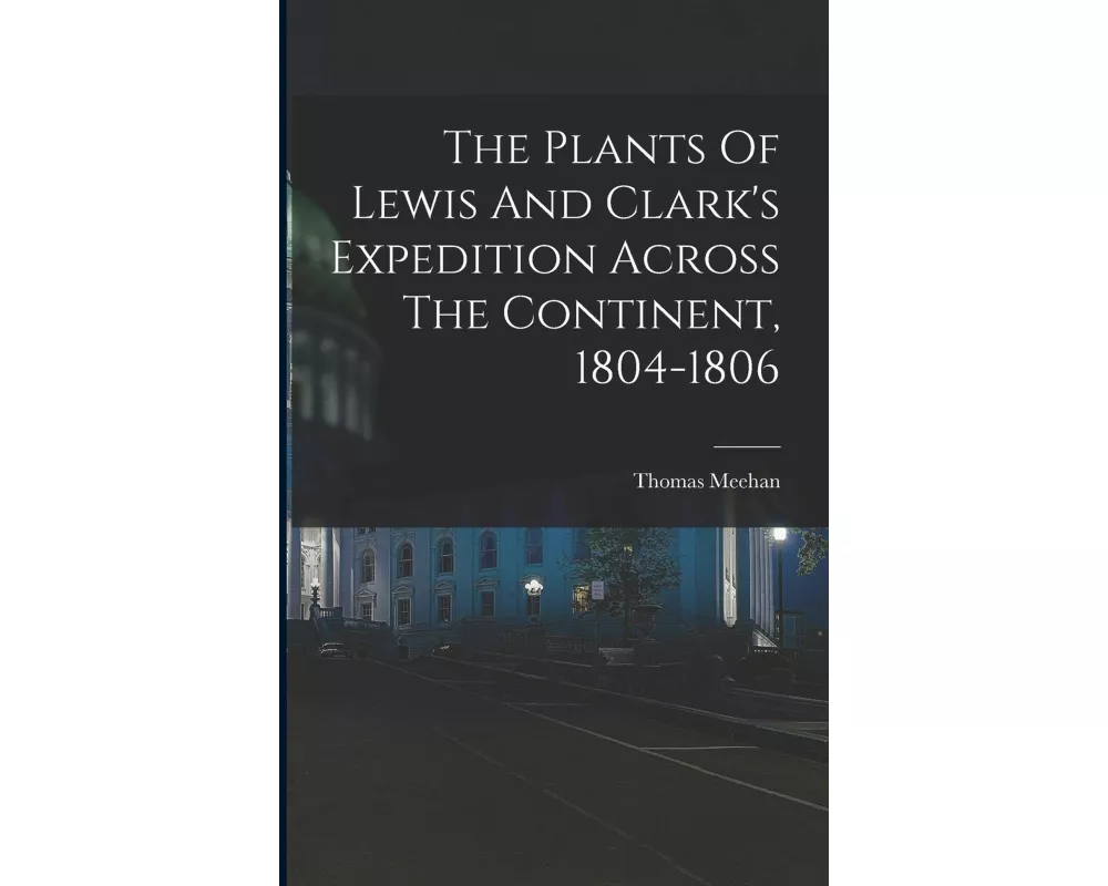 The Plants Of Lewis And Clark's Expedition Across The Continent, 1804-1806