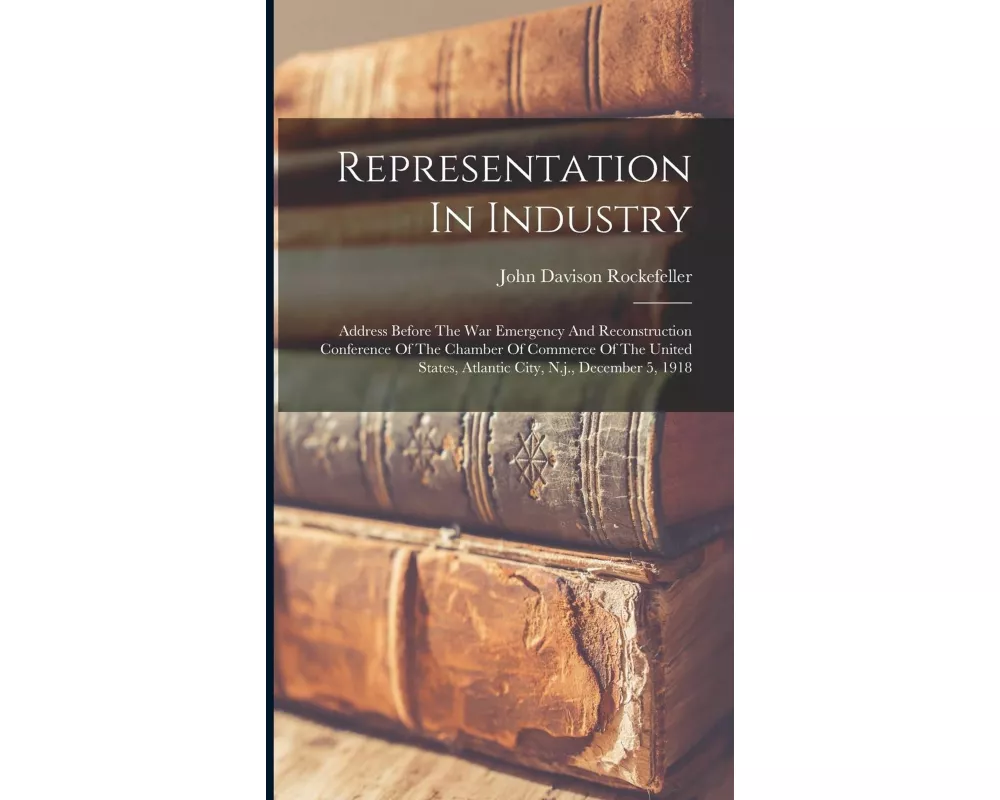 Representation In Industry: Address Before The War Emergency And Reconstruction Conference Of The Chamber Of Commerce Of The United States, Atlant