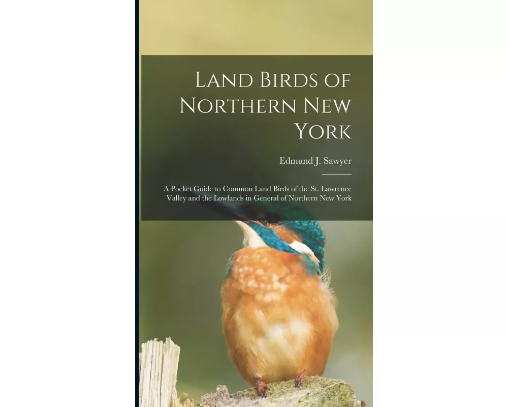 Land Birds of Northern New York: A Pocket Guide to Common Land Birds of the St. Lawrence Valley and the Lowlands in General of Northern New York