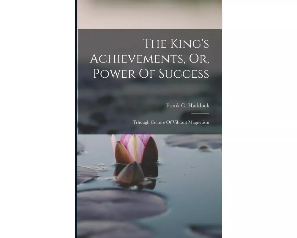 The King's Achievements, Or, Power Of Success: Trhough Culture Of Vibrant Magnetism