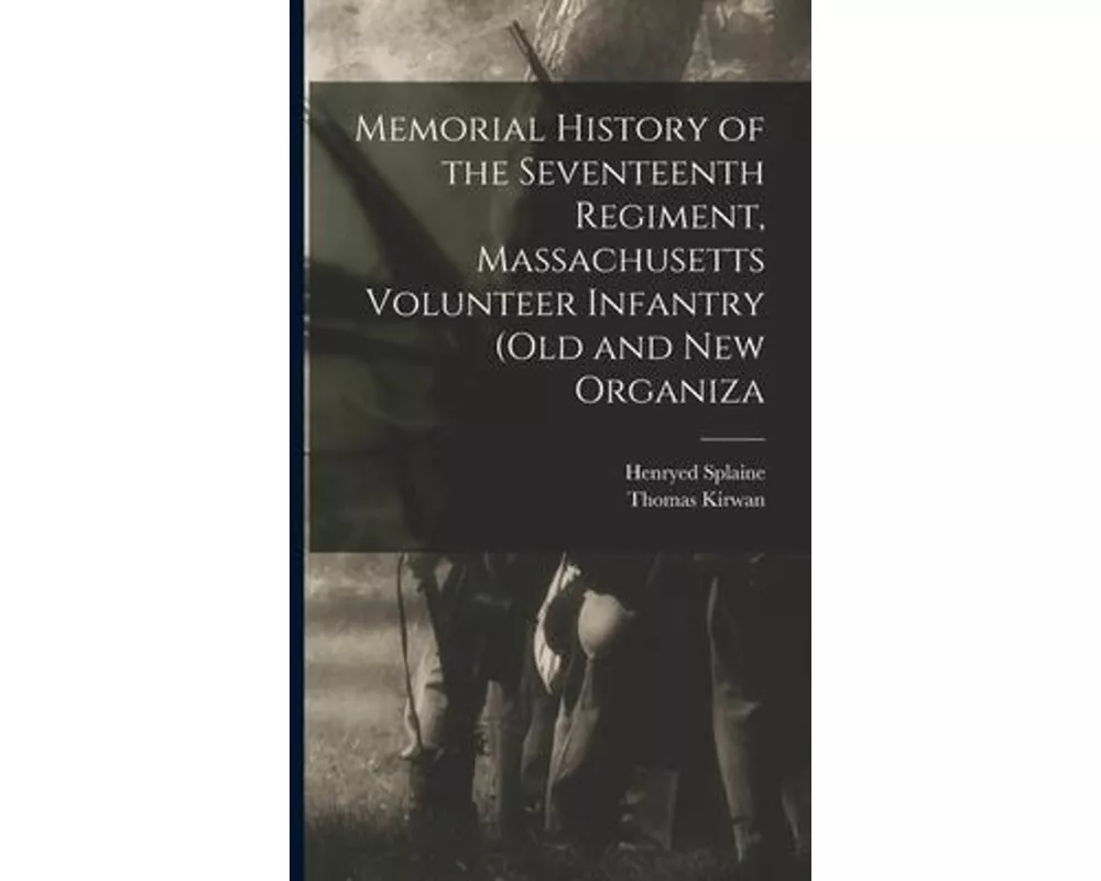 Memorial History of the Seventeenth Regiment, Massachusetts Volunteer Infantry (old and new Organiza