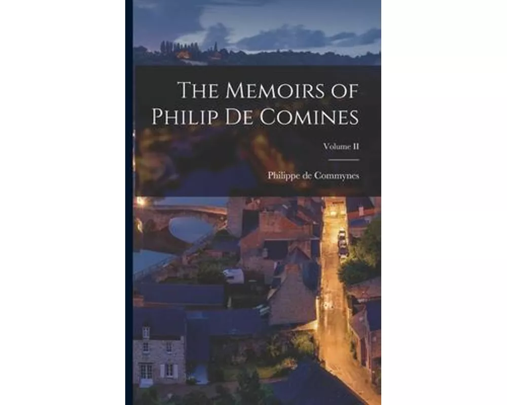 The Memoirs of Philip de Comines; Volume II