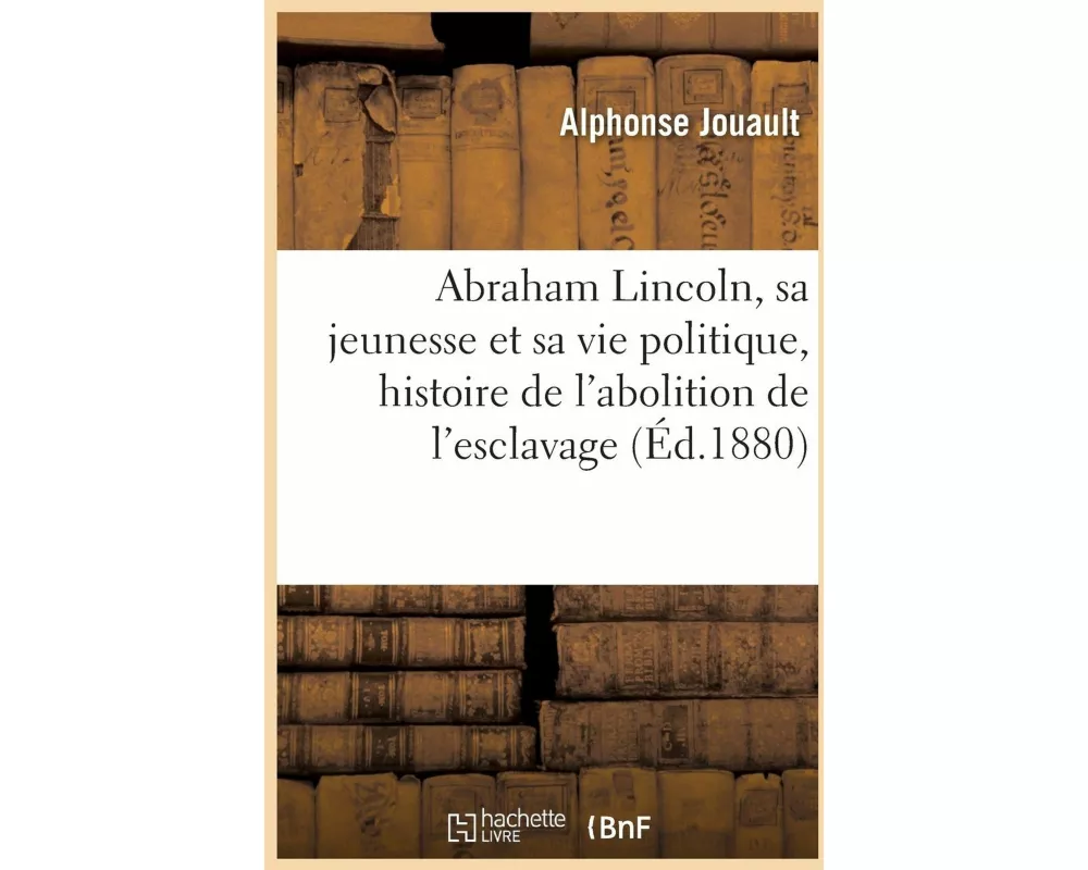 Abraham Lincoln, sa jeunesse et sa vie politique, histoire de l'abolition de l'esclavage