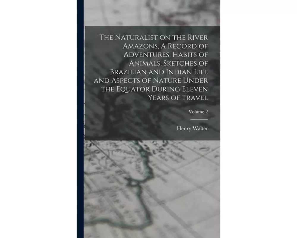 The Naturalist on the River Amazons, A Record of Adventures, Habits of Animals, Sketches of Brazilian and Indian Life and Aspects of Nature Under the