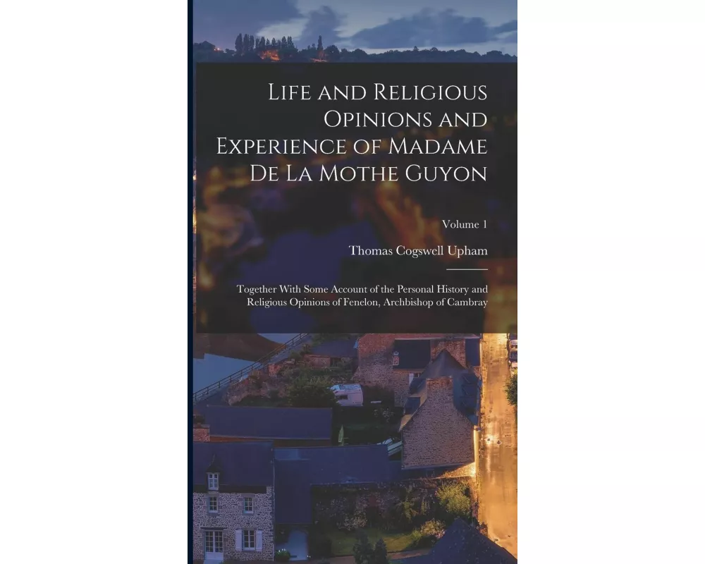 Life and Religious Opinions and Experience of Madame De La Mothe Guyon