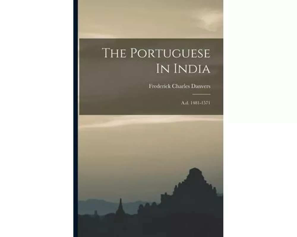 The Portuguese In India: A.d. 1481-1571