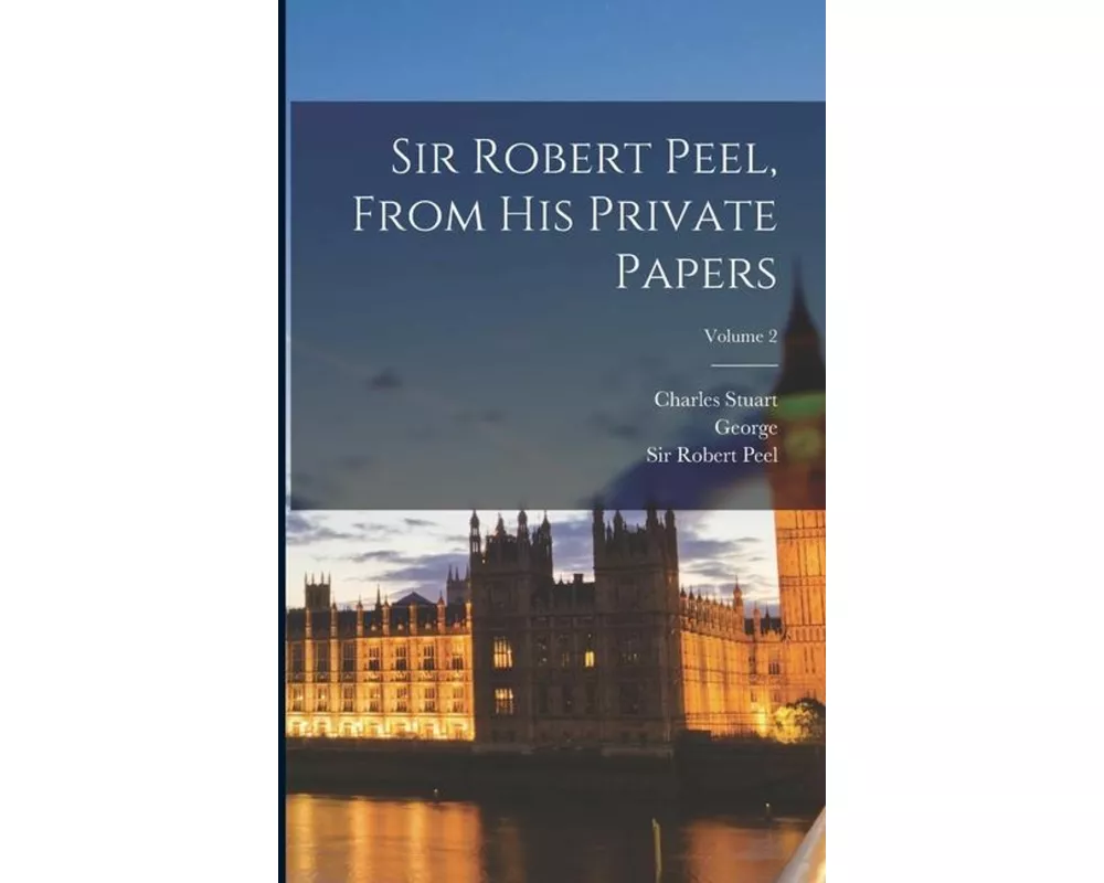 Sir Robert Peel, From His Private Papers; Volume 2