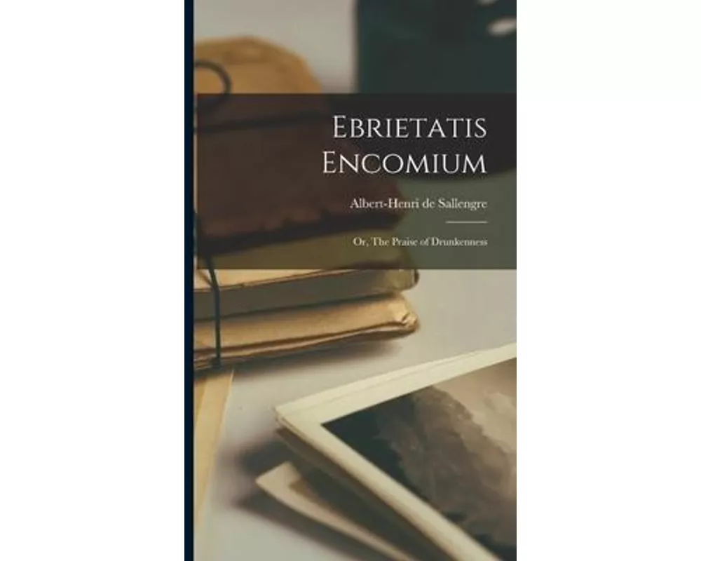 Ebrietatis Encomium: Or, The Praise of Drunkenness