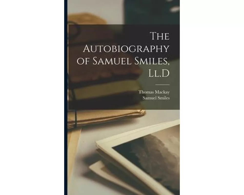 The Autobiography of Samuel Smiles, Ll.D