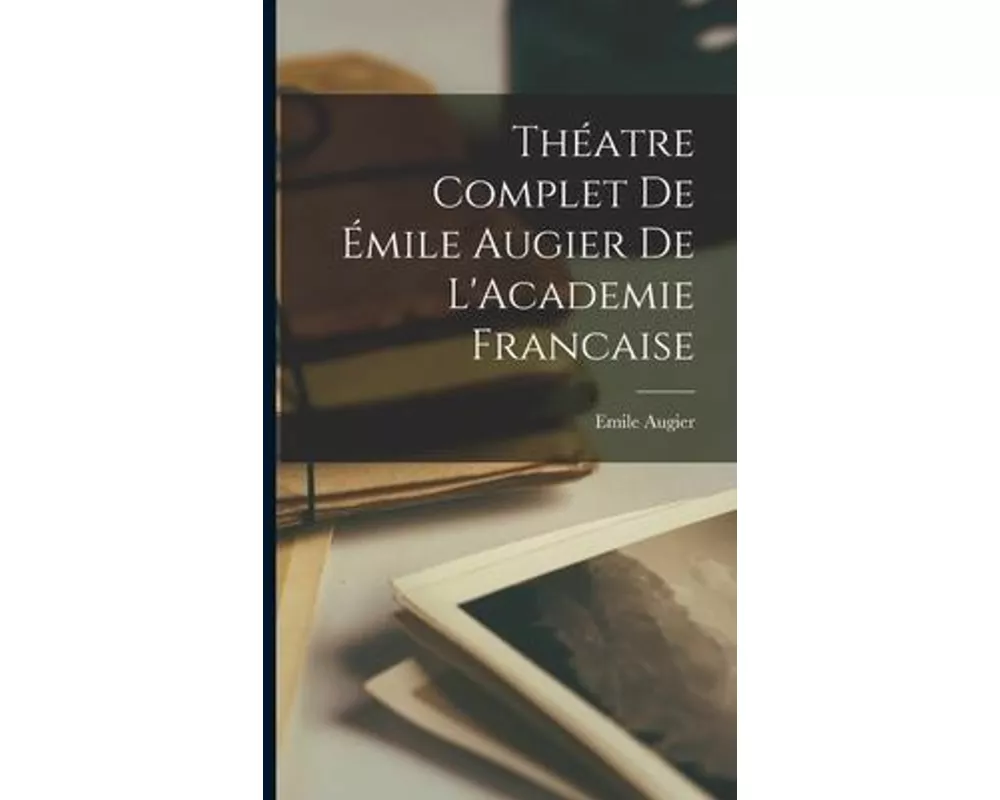 Théatre Complet de Émile Augier de L'Academie Francaise