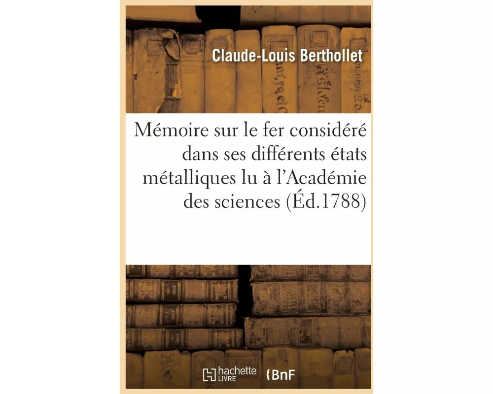 Mémoire Sur Le Fer Considéré Dans Ses Différents États Métalliques, Lu À l'Académie