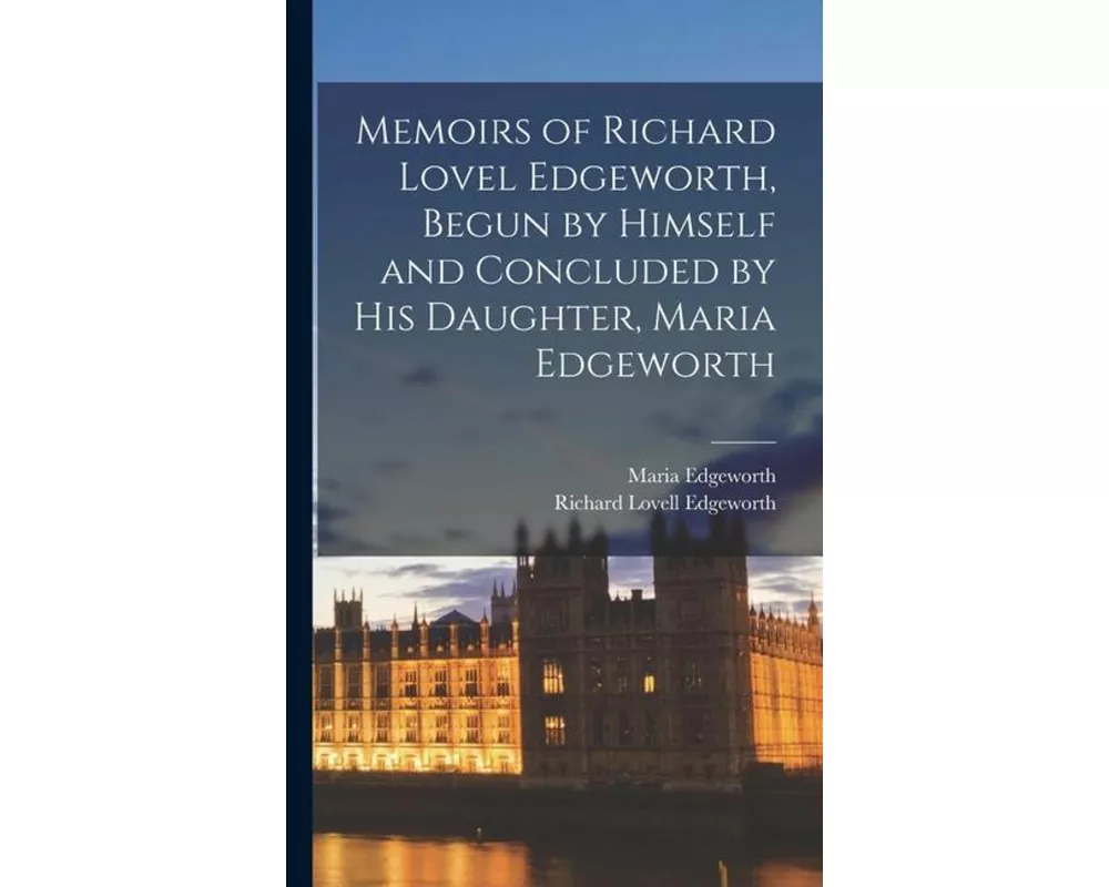 Memoirs of Richard Lovel Edgeworth, Begun by Himself and Concluded by His Daughter, Maria Edgeworth