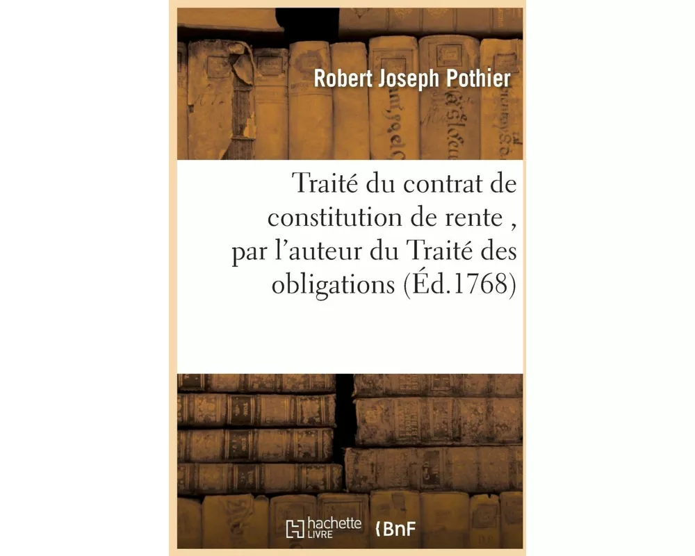 Traité du contrat de constitution de rente , par l'auteur du Traité des obligations