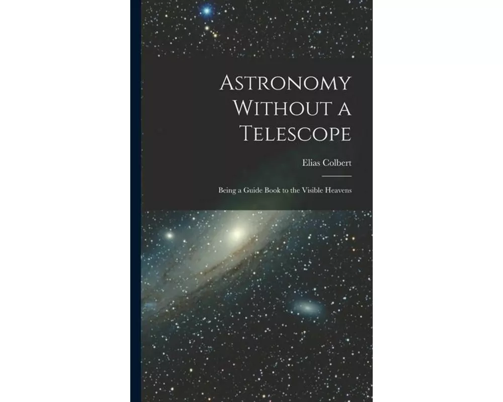 Astronomy Without a Telescope: Being a Guide Book to the Visible Heavens