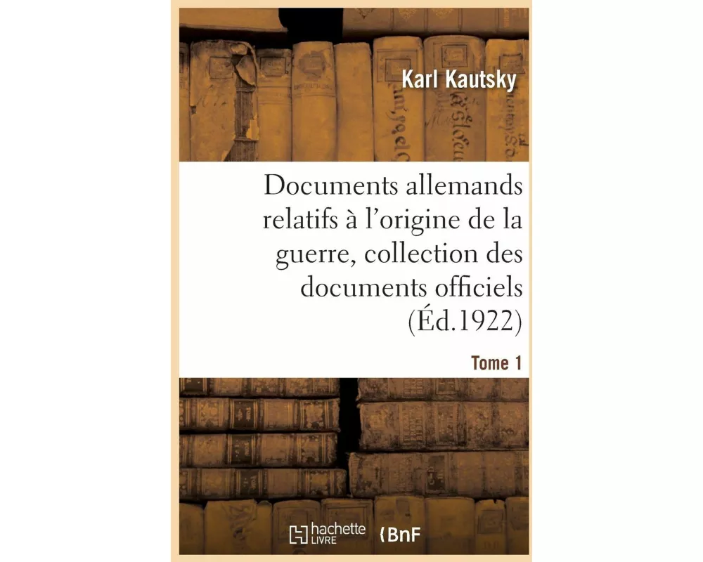Documents Allemands Relatifs À l'Origine de la Guerre. Tome 1
