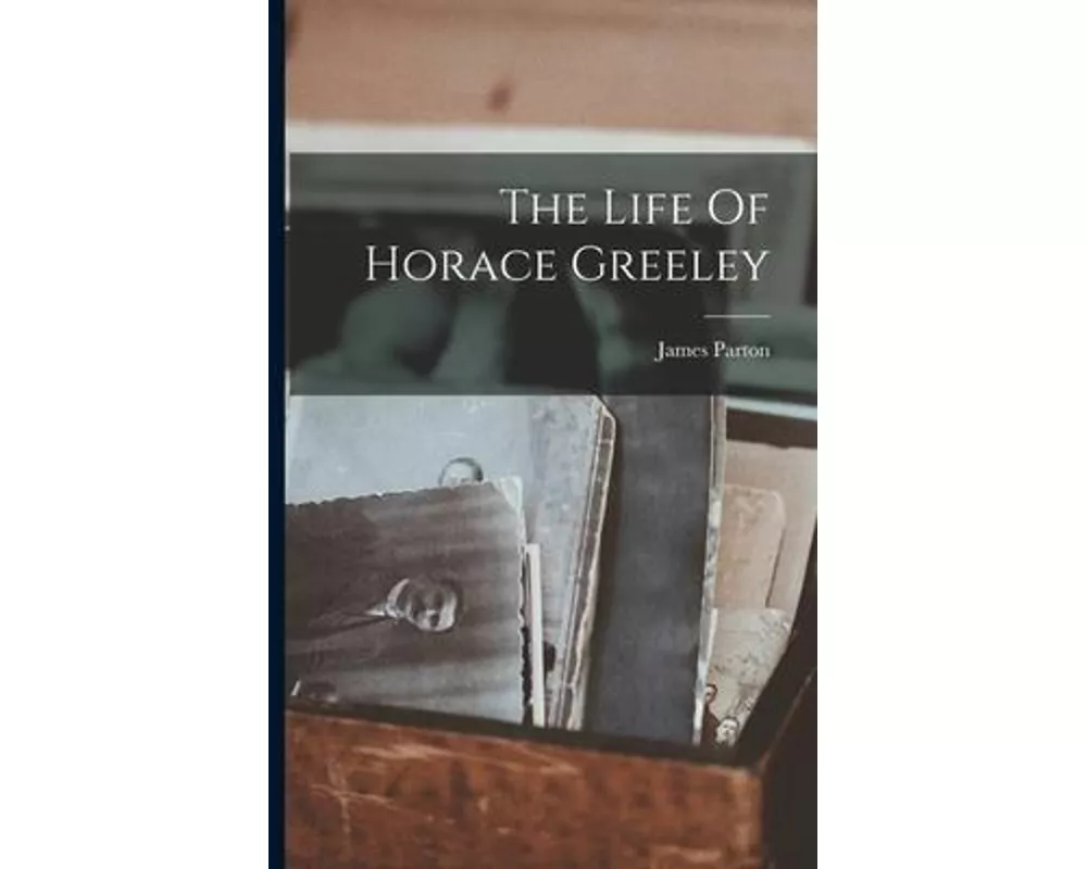 The Life Of Horace Greeley