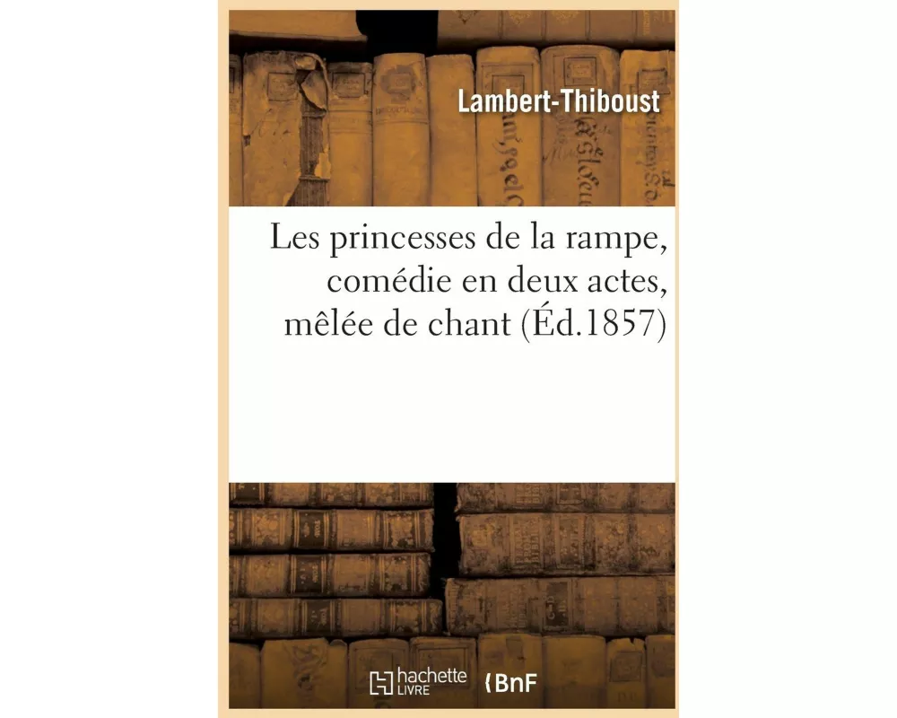 Les princesses de la rampe, comédie en deux actes, mêlée de chant