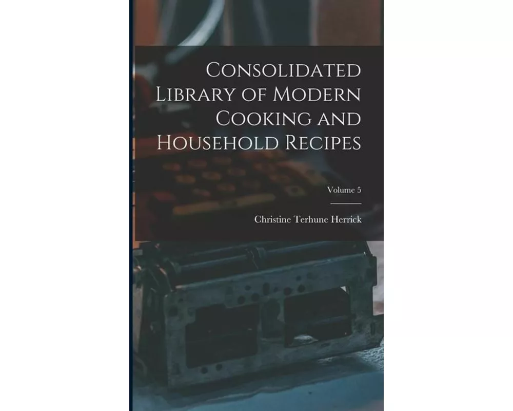 Consolidated Library of Modern Cooking and Household Recipes; Volume 5