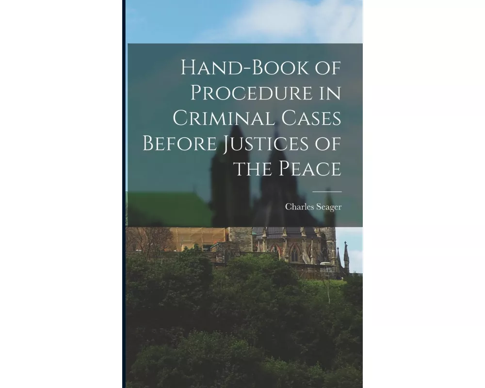 Hand-book of Procedure in Criminal Cases Before Justices of the Peace