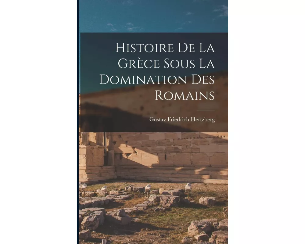 Histoire de la Grèce Sous la Domination des Romains