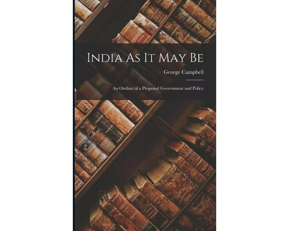 India As It May Be: An Outline of a Proposed Government and Policy