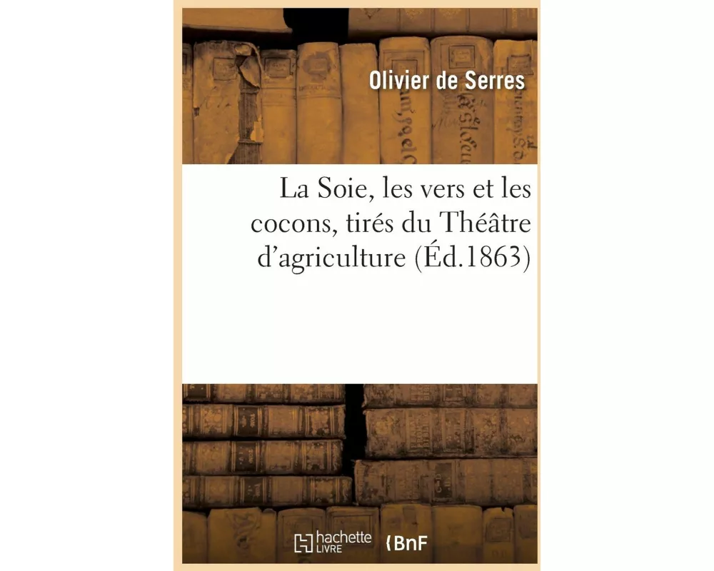 La Soie, les vers et les cocons, tirés du Théâtre d'agriculture