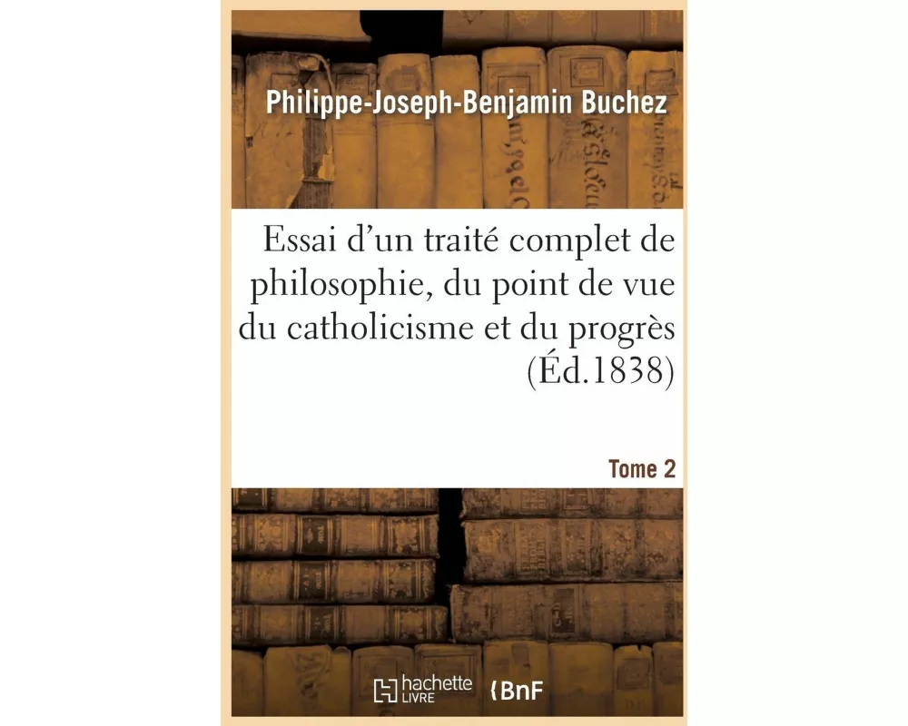 Essai d'Un Traité Complet de Philosophie, Du Point de Vue Du Catholicisme Et Du Progrès. Tome 2