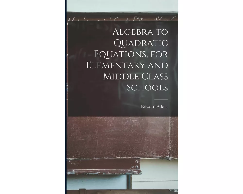 Algebra to Quadratic Equations, for Elementary and Middle Class Schools