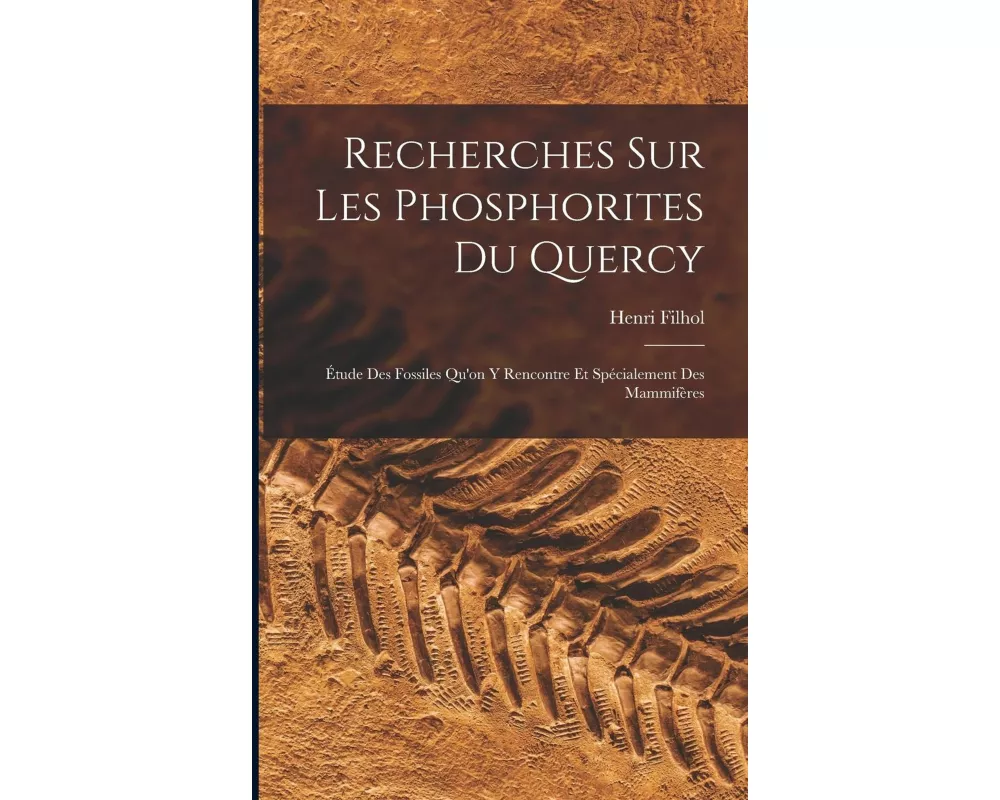 Recherches Sur Les Phosphorites Du Quercy: Étude Des Fossiles Qu'on Y Rencontre Et Spécialement Des Mammifères