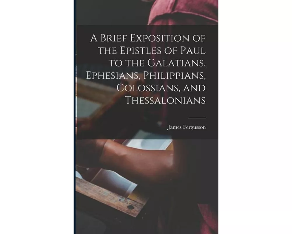 A Brief Exposition of the Epistles of Paul to the Galatians, Ephesians, Philippians, Colossians, and Thessalonians