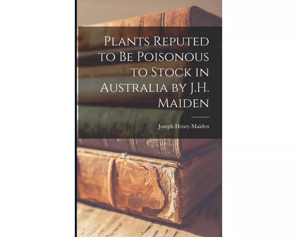 Plants Reputed to Be Poisonous to Stock in Australia by J.H. Maiden