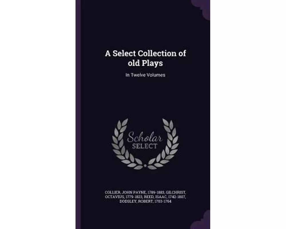 A Select Collection of Old Plays: In Twelve Volumes