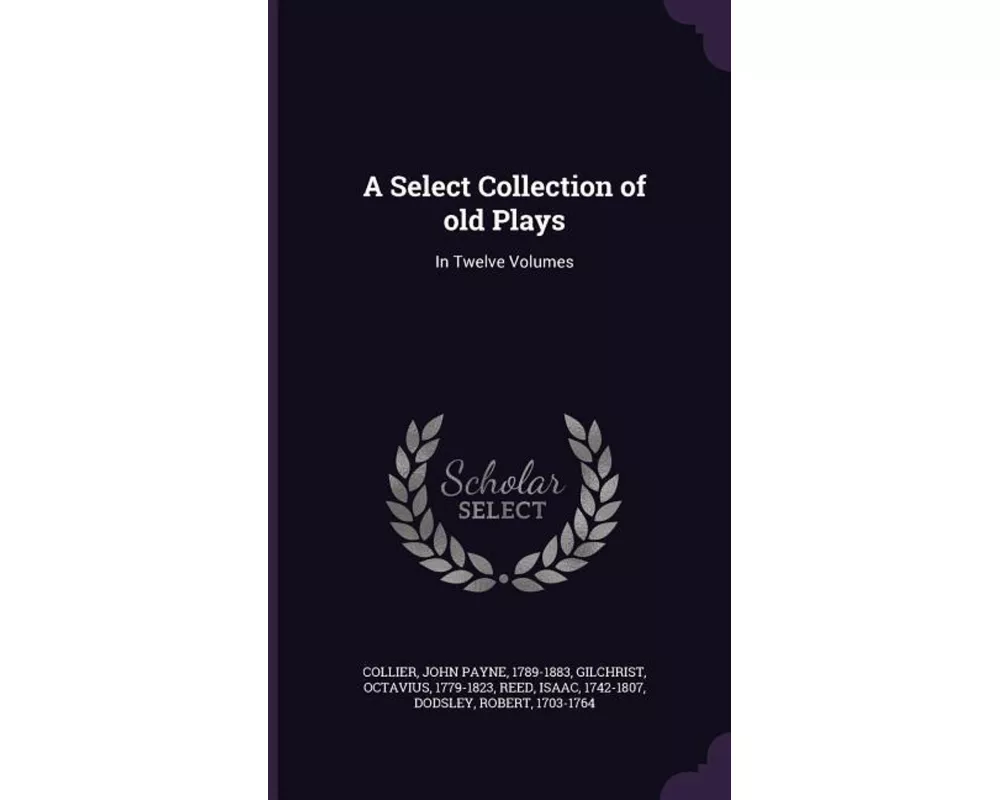 A Select Collection of Old Plays: In Twelve Volumes
